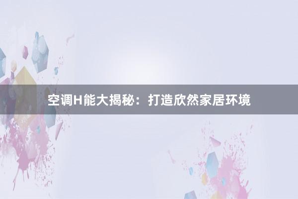 空调H能大揭秘：打造欣然家居环境