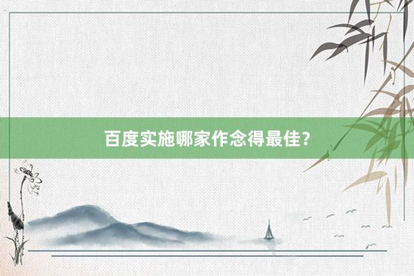 百度实施哪家作念得最佳？