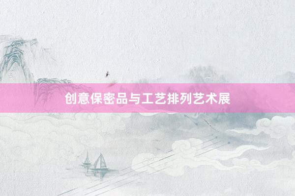 创意保密品与工艺排列艺术展
