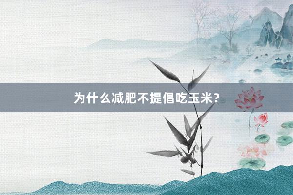 为什么减肥不提倡吃玉米？